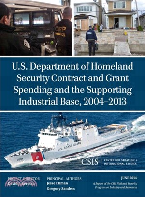 U.S. Department of Homeland Security Contract and Grant Spending and the Supporting Industrial Base, 2004-2013 ─ A Report of the Csis National Security Program on Industry and Resources June 2014