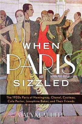 When Paris Sizzled ─ The 1920s Paris of Hemingway, Chanel, Cocteau, Cole Porter, Josephine Baker, and Their Friends