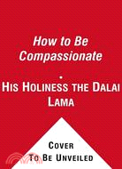 How to Be Compassionate: A Handbook for Creating Inner Peace and a Happier World