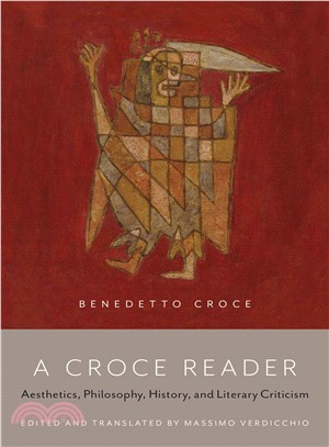 A Croce Reader ─ Aesthetics, Philosophy, History, and Literary Criticism