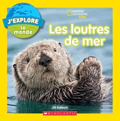 National Geographic Kids: j'Explore Le Monde: Les Loutres de Mer