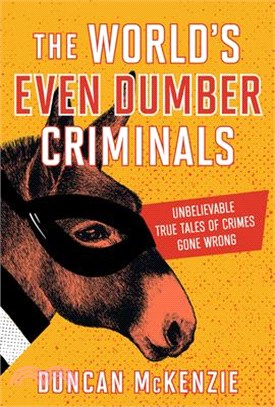 The World's Even Dumber Criminals: Unbelievable True Tales of Crime Gone Wrong