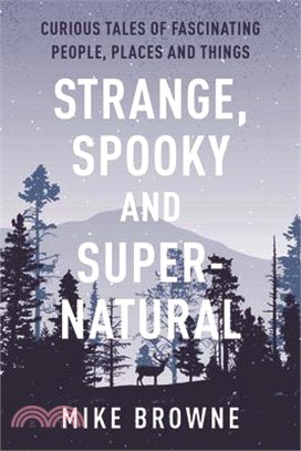 Strange, Spooky and Supernatural: Curious Tales of Fascinating People, Places and Things