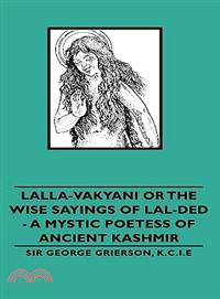 Lalla-vakyani, or the Wise Sayings of Lal-ded- a Mystic Poetess of Ancient Kashmir