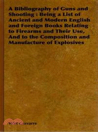 A Bibliography of Guns and Shooting: Being a List of Ancient and Modern English and Foreign Books Relating to Firearms and Their Use, and to the Composition and Manufacture of Explosives