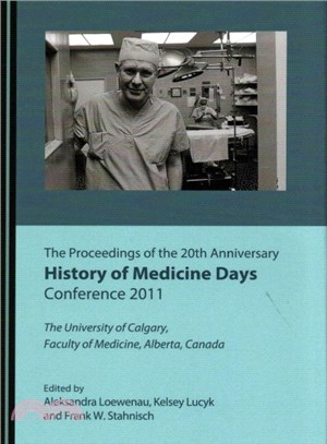 The Proceedings of the 20th Anniversary History of Medicine Days Conference 2011 ― The University of Calgary, Faculty of Medicine, Alberta, Canada