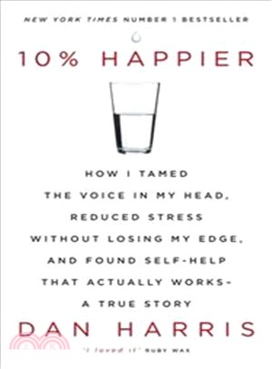 10% Happier: How I Tamed the Voice in My Head, Reduced Stress without Losing My Edge, and Found Self-help That Actually Works - A True Story