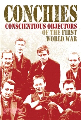 Conchies: Conscientious Objectors of the First World War