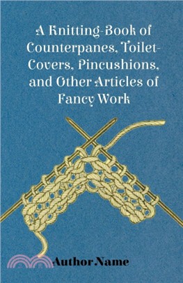 A Knitting-Book of Counterpanes, Toilet-Covers, Pincushions, and Other Articles of Fancy Work