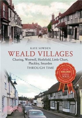 Weald Villages Through Time：Charing, Westwell, Hothfield, Little Chart, Pluckley, Smarden
