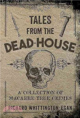 Tales from the Dead-house ― A Collection of Macabre True Crimes