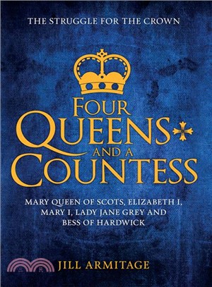 Four Queens and a Countess ― Mary Queen of Scots, Elizabeth I, Mary I, Lady Jane Grey and Bess of Hardwick: the Struggle for the Crown