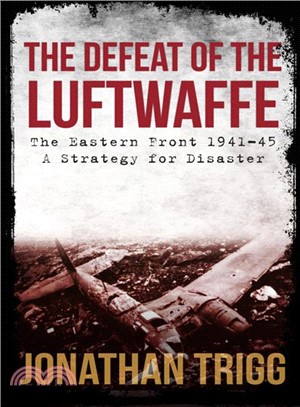 The Defeat of the Luftwaffe ― The Eastern Front 1941-45, a Strategy for Disaster