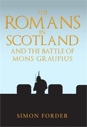 The Romans in Scotland and the Battle of Mons Graupius ― They Make a Desolation and They Call It Peace