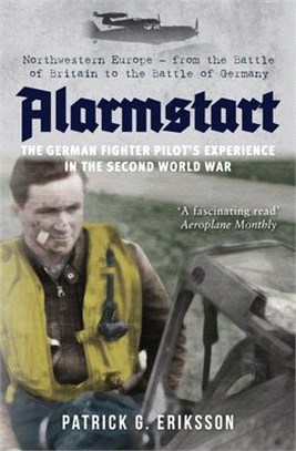 Alarmstart ― The German Fighter Pilot's Experience in the Second World War: Northwestern Europe--From the Battle of Britain to the Battle of Germany