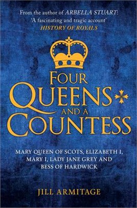 Four Queens and a Countess ― Mary Queen of Scots, Elizabeth I, Mary I, Lady Jane Grey and Bess of Hardwick; the Struggle for the Crown