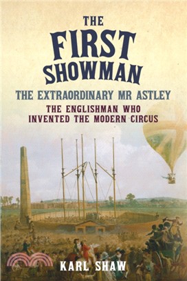 The First Showman：The Extraordinary Mr Astley, The Englishman Who Invented the Modern Circus