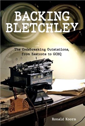 Backing Bletchley：The Codebreaking Outstations, From Eastcote to GCHQ