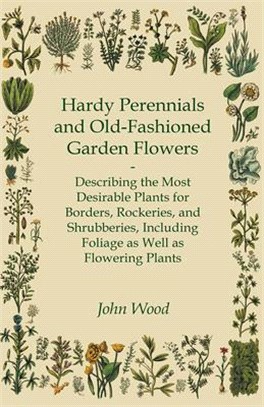 Hardy Perennials and Old-Fashioned Garden Flowers: Describing the Most Desirable Plants for Borders, Rockeries, and Shrubberies, Including Foliage as