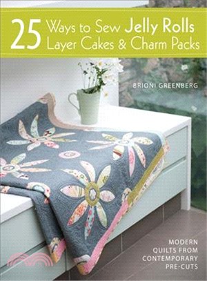 25 Ways to Sew Jelly Rolls, Layer Cakes & Charm Packs ― Modern Quilts from Contemporary Pre-cuts