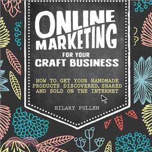 Online Marketing for Your Craft Business ― How to Get Your Handmade Products Discovered, Shared and Sold on the Internet