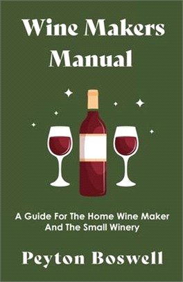 Wine Makers Manual - A Guide For The Home Wine Maker And The Small Winery