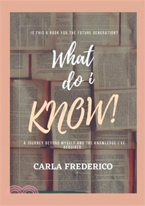 What do i Know!: A journey beyond myself and the knowledge I've acquired...