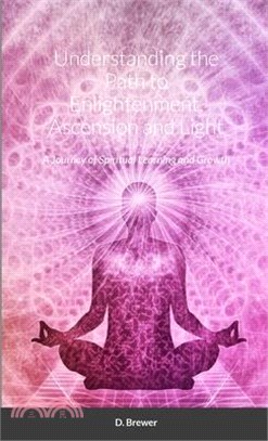 Understanding the Path to Enlightenment, Ascension and Light: A Journey of Spiritual Learning and Growth