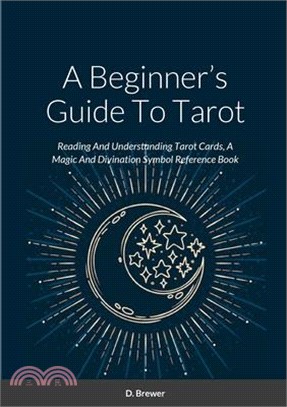 A Beginner's Guide To Tarot: Reading And Understanding Tarot Cards, A Magic And Divination Symbol Reference Book