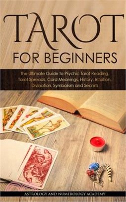 Tarot for Beginners: The Ultimate Guide to Psychic Tarot Reading, Tarot Spreads, Card Meanings, History, Intuition, Divination, Symbolism a