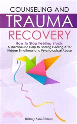 Counseling and Trauma Recovery: How to Stop Feeling Stuck. A Therapeutic Help to Finding Healing After Hidden Emotional and Psychological Abuse