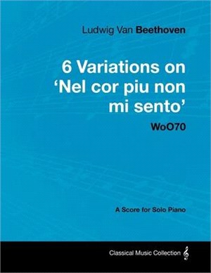 Ludwig Van Beethoven - 6 Variations on 'Nel Cor Piu Non Mi Sento' - WoO 70 - A Score for Solo Piano: With a Biography by Joseph Otten