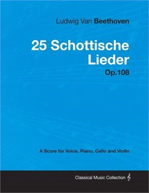 Ludwig Van Beethoven - 25 Schottische Lieder - Op. 108 - A Score for Voice, Piano, Cello and Violin: With a Biography by Joseph Otten