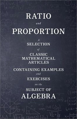 Ratio and Proportion - A Selection of Classic Mathematical Articles Containing Examples and Exercises on the Subject of Algebra (Mathematics Series)