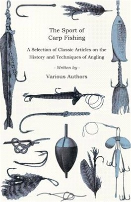 The Sport of Carp Fishing - A Selection of Classic Articles on the History and Techniques of Angling (Angling Series)