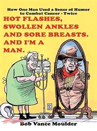 Hot Flashes, Swollen Ankles and Sore Breasts ─ And I'm a Man, How One Man Used a Sense of Humor to Combat Cancer Twice