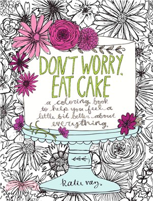 Don't Worry, Eat Cake ─ A Coloring Book to Help You Feel a Little Bit Better About Everything