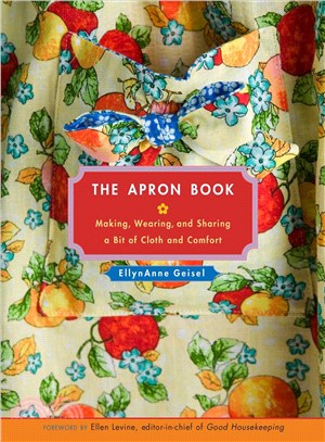 The apron book :making, wearing, and sharing a bit of cloth and comfort /