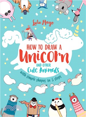 How to draw a unicorn and other cute animals :with simple shapes in 5 steps /
