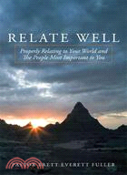 Relate Well: Properly Relating to Your World and the People Most Important to You