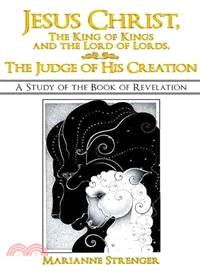 Jesus Christ, the King of Kings and the Lord of Lords, the Judge of His Creation ─ A Study of the Book of Revelation