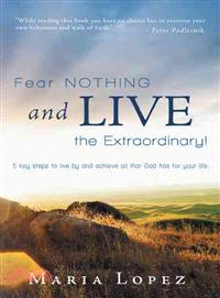 Fear Nothing and Live the Extraordinary! ─ 5 Key Steps to Live by and Achieve All That God Has for Your Life