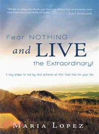 Fear Nothing and Live the Extraordinary! ─ 6 Key Steps to Live by and Achieve All That God Has for Your Life