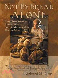 Not by Bread Alone ─ Fifty-Two Weekly Reflections on the Matters That Matter Most