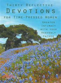 Thirty Reflective Devotions for Time-Pressed Women ─ Greater Intimacy With Your Heavenly Father