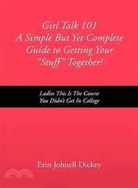 Girl Talk 101 a Simple but Yet Complete Guide to Getting Your Stuff Together! ─ Ladies This Is the Course You Didn't Get in College