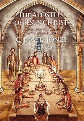 The Apostles of Jesus Christ: Thirteen Men Who Turned the World Upside-down
