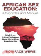 African Sex Education:chronicles and Manual: Miyidima-the African's Erotic Convocation:liberation of the Long Suffering Birds and Bees of Africa