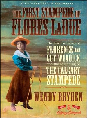 The First Stampede of Flores Ladue—Based on the True Love Story of Florence and Guy Weadick in Celebration of the Centenary of the Calgary Stampede 1912-2012