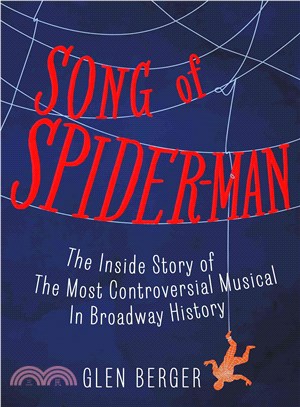 Song of Spider-Man :the inside story of the most controversial musical in Broadway history /